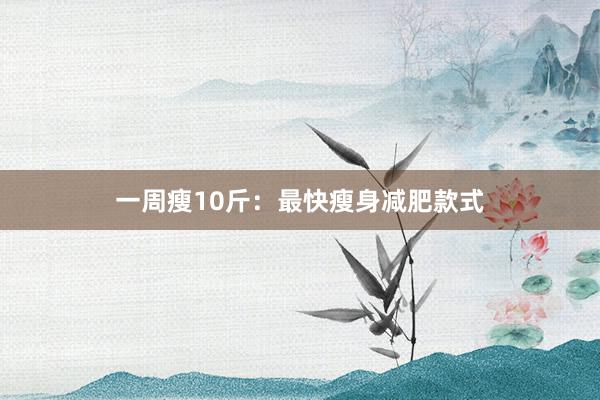 一周瘦10斤:最快瘦身减肥款式